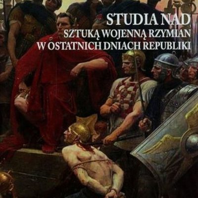 Armia Cezara: Studia nad sztuką wojenną Rzymian w ostatnich dniach republiki