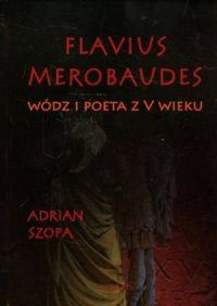 Adrian Szopa, Flavius Merobaudes. Wódz i poeta z V wieku