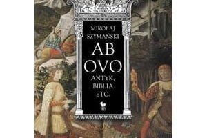 Ab ovo. Antyk, Biblia etc., autorstwa Mikołaja Szymańskiego