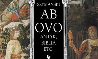 Ab ovo. Antyk, Biblia etc., autorstwa Mikołaja Szymańskiego