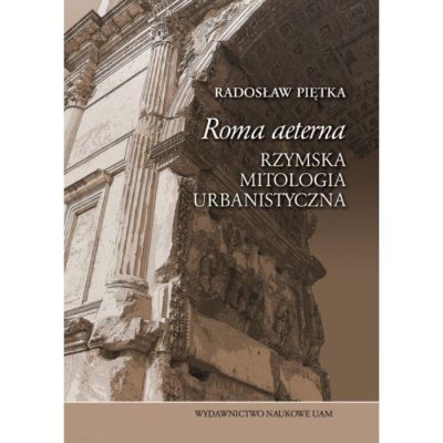 Roma aeterna. Rzymska mitologia urbanistyczna